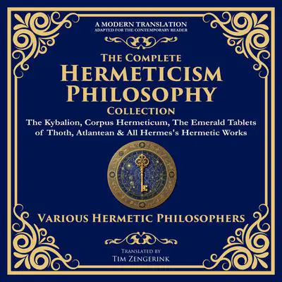 The Complete Hermeticism Philosophy Collection: The Kybalion, Corpus Hermeticum, The Emerald Tablets of Thoth, Atlantean & All Hermes's Hermetic Works Audibook, by Three Initiates