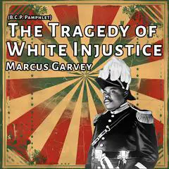 The Tragedy of White Injustice: (B.C.P. Pamphlet) Audibook, by Marcus Garvey