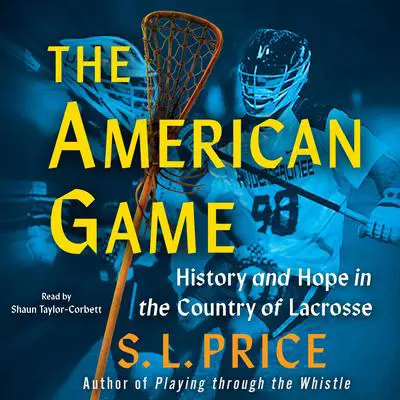 The American Game: History and Hope in the Country of Lacrosse Audibook, by S. L.  Price