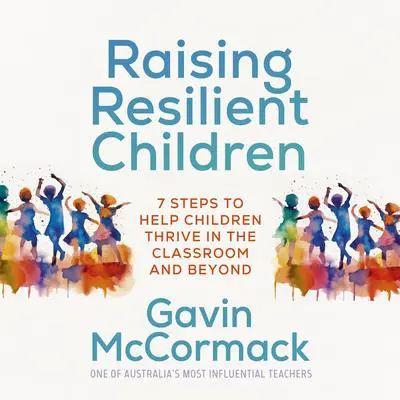 Raising Resilient Children: 7 steps to help children thrive in the classroom and beyond Audibook, by Gavin McCormack