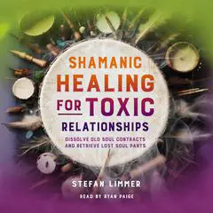 Shamanic Healing for Toxic Relationships: Dissolve Old Soul Contracts and Retrieve Lost Soul Parts Audibook, by Stefan Limmer