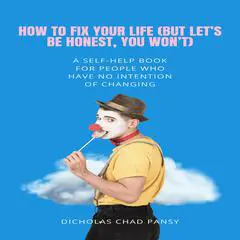 'How to Fix Your Life (But Let’s Be Honest, You Won’t)': A Self-Help Book for People Who Have No Intention of Changing Audibook, by Dicholas Chad Pansy