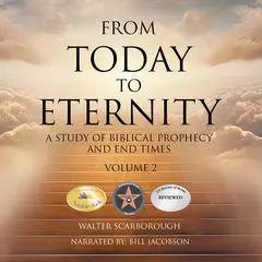 From Today to Eternity: A Study of Biblical Prophecy and End Times Volume 2 Audibook, by Walter R. Scarborough