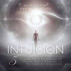 Intuición: 5 Claves Para Despertar El Tercer Ojo y Ampliar La Percepción Espiritual Audibook, by Dan Desmarques