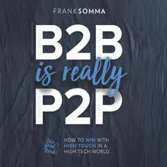 B2B Is Really P2P: How to Win With High Touch in a High Tech World Audibook, by Frank Somma