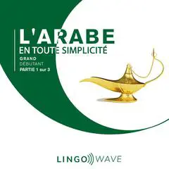 L'arabe en toute simplicité - Grand Débutant - Partie 1 sur 3 Audibook, by Lingo Wave