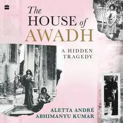The House of Awadh: A Hidden Tragedy Audibook, by Aletta André