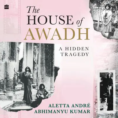 The House of Awadh: A Hidden Tragedy Audibook, by Aletta André