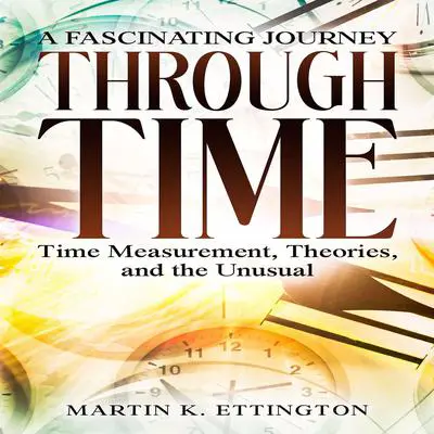 A Fascinating Journey Through Time: Time Measurement, Theories, and the Unusual Audibook, by Martin K. Ettington