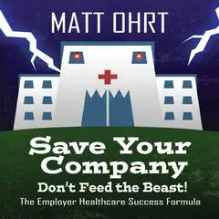 Save Your Company: Don't Feed the Beast: The Employer Healthcare Success Formula Audibook, by Matt Ohrt