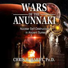 Wars of the Anunnaki: Nuclear Self-Destruction in Ancient Sumer Audibook, by Chris H. Hardy
