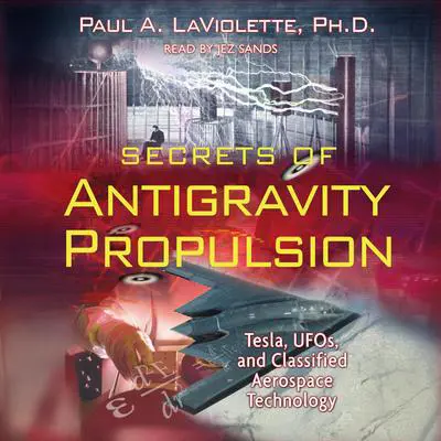 Secrets of Antigravity Propulsion: Tesla, UFOs, and Classified Aerospace Technology Audibook, by Paul A. LaViolette