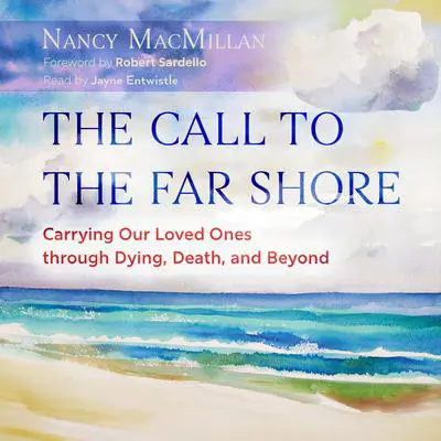 The Call to the Far Shore: Carrying Our Loved Ones through Dying, Death, and Beyond Audibook, by Nancy MacMillan