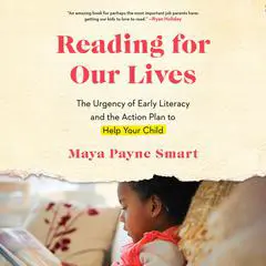 Reading for Our Lives: The Urgency of Early Literacy and the Action Plan to Help Your Child Audibook, by Maya Payne Smart