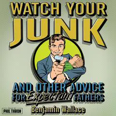 Watch Your Junk & Other Advice for Expectant Fathers Audibook, by Benjamin Wallace