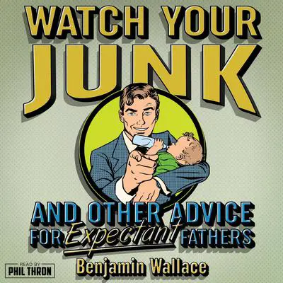 Watch Your Junk & Other Advice for Expectant Fathers Audibook, by Benjamin Wallace