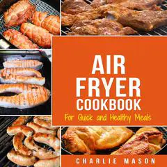 Air Fryer Cookbook: For Quick and Healthy Meals Audibook, by Charlie Mason