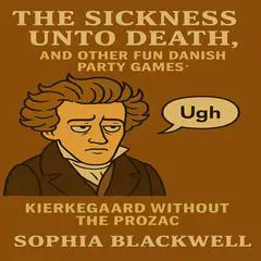 The Sickness Unto Death, and Other Fun Danish Party Games: Kierkegaard Without the Prozac Audibook, by Sophia Blackwell