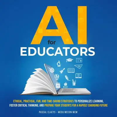 AI for Educators: Ethical, Practical, Fun, and Timesaving Strategies to Personalize Learning, Foster Critical Thinking, and Prepare Your Students for a Rapidly Changing Future Audibook, by Pascal Claeys
