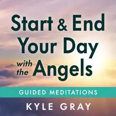 Start and End Your Day with the Angels: Guided Meditations Audibook, by Kyle Gray