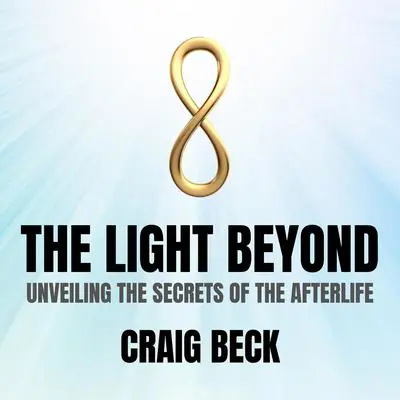 The Light Beyond: Unveiling The Secrets of The Afterlife Audibook, by Craig Beck