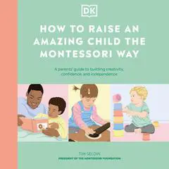 How to Raise an Amazing Child the Montessori Way: A Parent's Guide to Building Creativity, Confidence, and Independence Audibook, by Tim Seldin