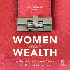 Women and Wealth: A Playbook to Empower Clients and Unlock Their Fortune Audibook, by Cary Carbonaro