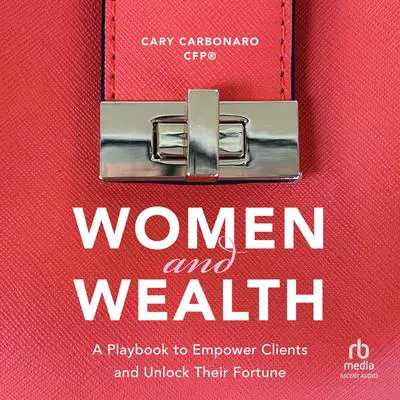 Women and Wealth: A Playbook to Empower Clients and Unlock Their Fortune Audibook, by Cary Carbonaro