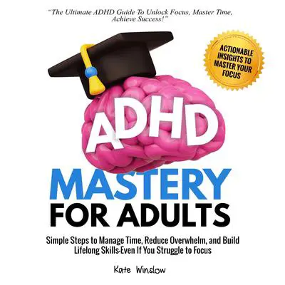 ADHD Mastery  for Adults: Simple Steps to Manage Time, Reduce Overwhelm,  and Build Lifelong Skills—Even if You Struggle to Focus Audibook, by Kate Winslow