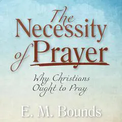 The Necessity of Prayer: Why Christians Ought to Pray Audibook, by 