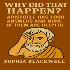 Why Did That Happen?: Aristotle Has Four Answers and None of Them Are Helpful Audibook, by Sophia Blackwell