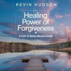 The Healing Power of Forgiveness:: A Path to Better Mental Health Audibook, by Kevin Hudson