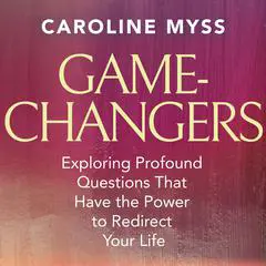 Game-Changers: Exploring Profound Questions That Have the Power to Redirect Your Life Audibook, by Caroline Myss