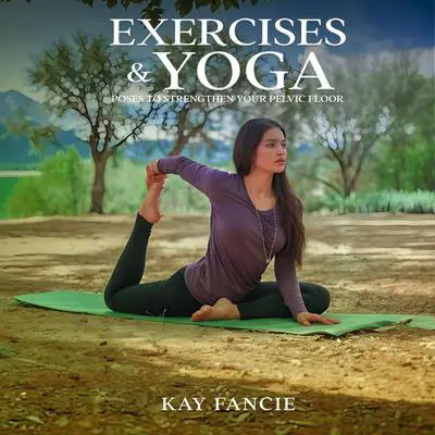 Exercises and Yoga Poses to Strengthen Your Pelvic Floor Audibook, by Kay Fancie