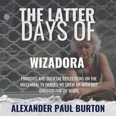 The Latter Days of Wizadora: The Midlife Misfires of a Forgotten Witch Audibook, by Alexander Paul Burton