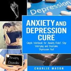 Anxiety and Depression Cure: Simple Workbook for Anxiety Relief, Stop Worrying and Overcome Depression Fast Audibook, by Charlie Mason