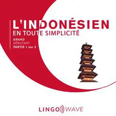 L'indonésien en toute simplicité - Grand Débutant - Partie 1 sur 3 Audibook, by Lingo Wave