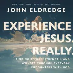Experience Jesus. Really: Finding Refuge, Strength, and Wonder through Everyday Encounters with God Audibook, by John Eldredge