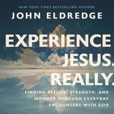 Experience Jesus. Really: Finding Refuge, Strength, and Wonder through Everyday Encounters with God Audibook, by John Eldredge