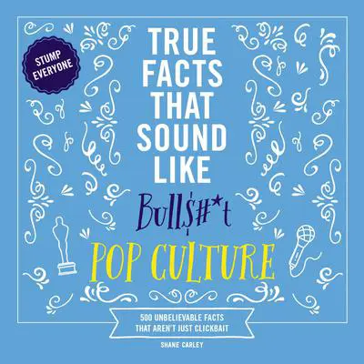 True Facts That Sound Like Bull$#*t: Pop Culture: 500 Unbelievable Facts That Aren’t Just Clickbait Audibook, by Shane Carley