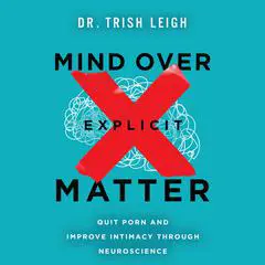 Mind Over Explicit Matter: Quit Porn and Improve Intimacy through Neuroscience Audibook, by Trish Leigh