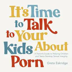 It's Time to Talk to Your Kids About Porn: A Parent's Guide to Helping Children and Teens Develop Sexual Integrity Audibook, by Greta Eskridge