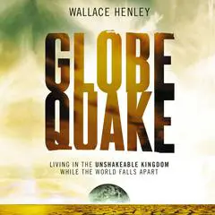 Globequake: Living in the Unshakeable Kingdom While the World Falls Apart Audibook, by Wallace Henley