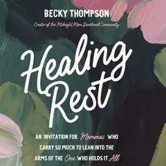 Healing Rest: An Invitation for Mommas Who Carry So Much to Lean into the Arms of the One Who Holds It All Audibook, by Becky Thompson