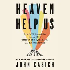Heaven Help Us: How Faith Communities Inspire Hope, Strengthen Neighborhoods, and Build the Future Audibook, by John Kasich