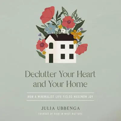 Declutter Your Heart and Your Home: How a Minimalist Life Yields Maximum Joy Audibook, by Julia Ubbenga