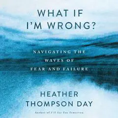 What If I'm Wrong?: Navigating the Waves of Fear and Failure Audibook, by Heather Thompson Day