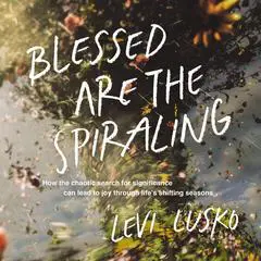 Blessed Are the Spiraling: How the Chaotic Search for Significance Can Lead to Joy Through Life’s Shifting Seasons Audibook, by 