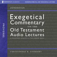 Proverbs: Audio Lectures: 38 Lessons on Literary Context, Structure, Exegesis, and Interpretation Audibook, by Christopher B. Ansberry