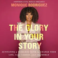 The Glory in Your Story: Activating a Fearless Faith to Change Your Life, Your Career, and the World Audibook, by Monique Rodriguez